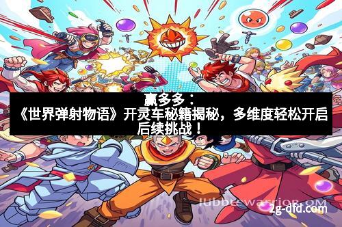 赢多多：《世界弹射物语》开灵车秘籍揭秘，多维度轻松开启后续挑战！